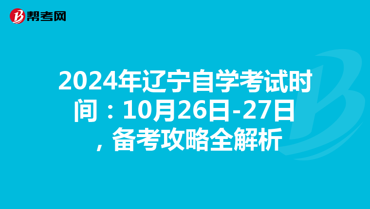 2024年辽宁自学考试时间：10月26日-27日，备考攻略全解析