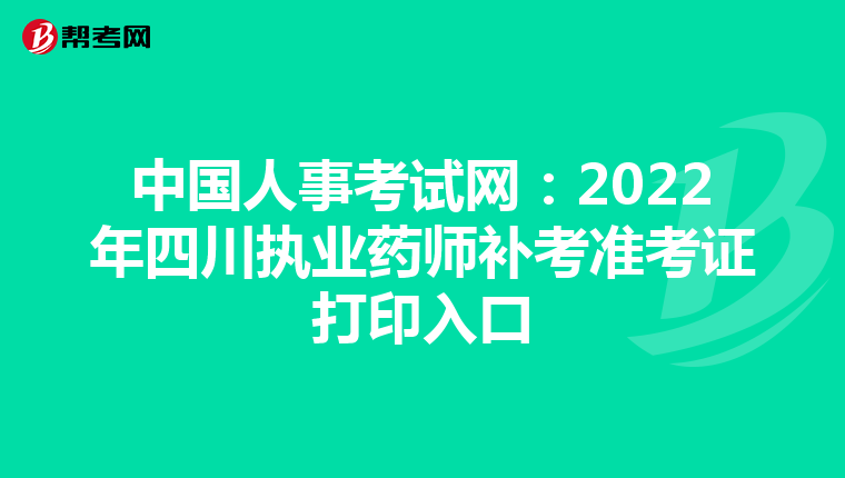 中国人事考试网：2022年四川执业药师补考准考证打印入口