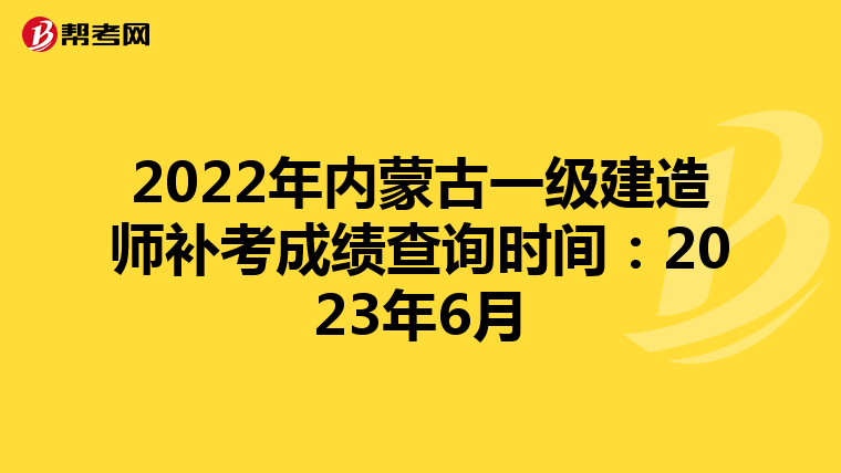 2022年内蒙古一级建造师补考成绩查询时间：2023年6月