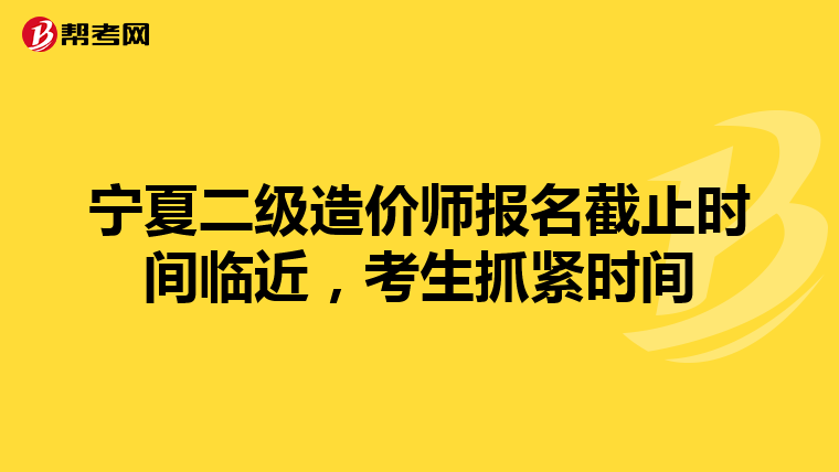 寧夏二級造價師報名截止時間臨近，考生抓緊時間