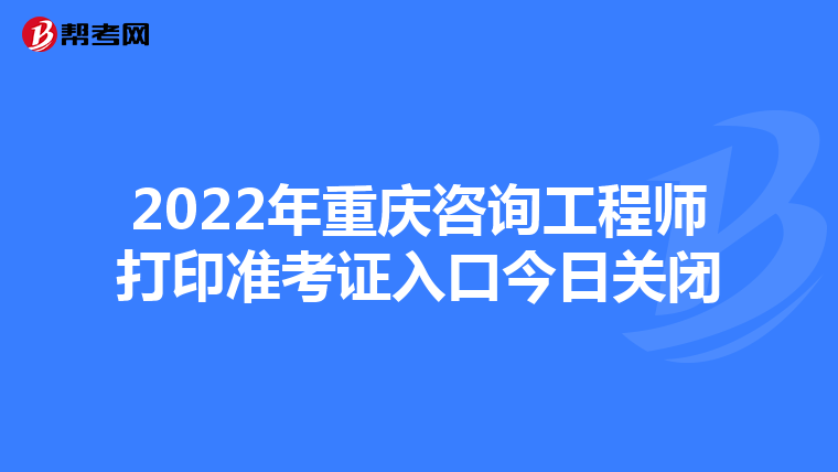 2022年重庆咨询工程师打印准考证入口今日关闭