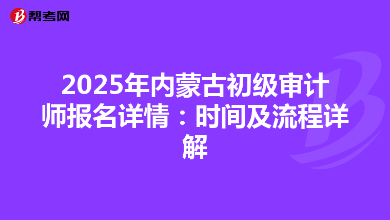 2025年内蒙古初级审计师报名详情：时间及流程详解