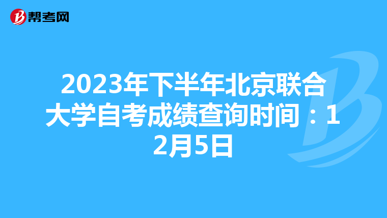 2023年下半年北京联合大学自考成绩查询时间：12月5日