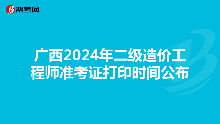 廣西2024年二級造價工程師準考證打印時間公布