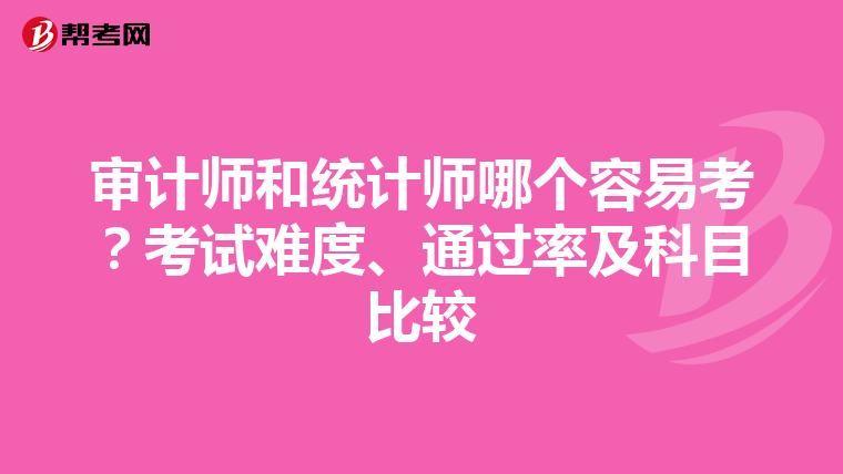 审计师和统计师哪个容易考？考试难度、通过率及科目比较