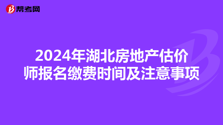 2024年湖北房地产估价师报名缴费时间及注意事项
