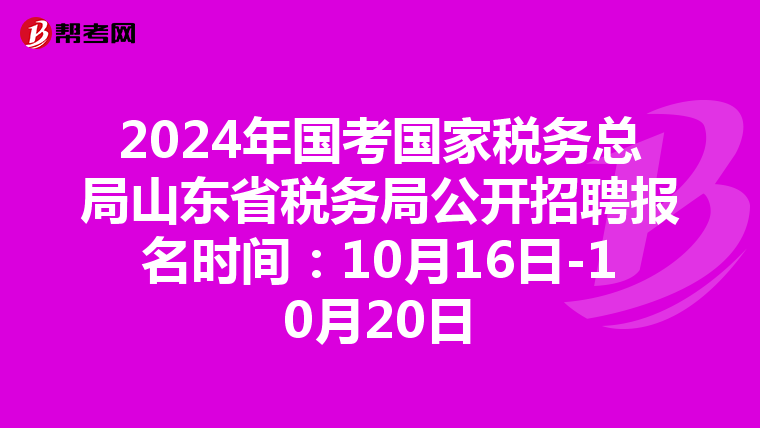 2024年国考国家税务总局山东省税务局公开招聘报名时间：10月16日-10月20日