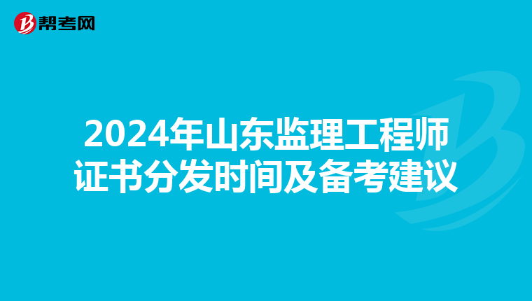 2024年山东监理工程师证书分发时间及备考建议