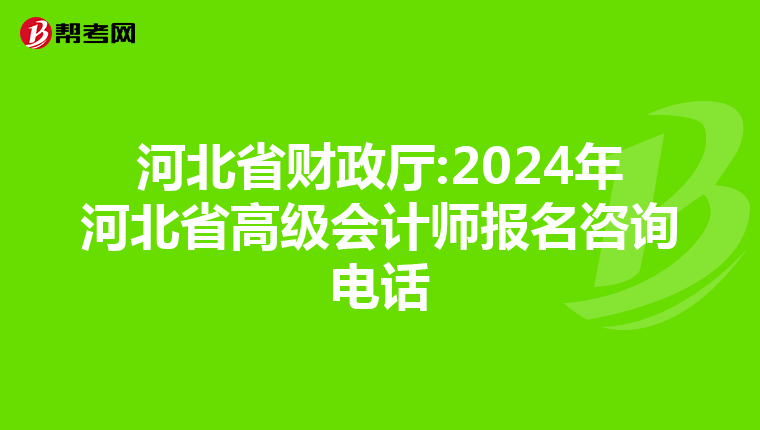 河北省财政厅:2024年河北省高级会计师报名咨询电话