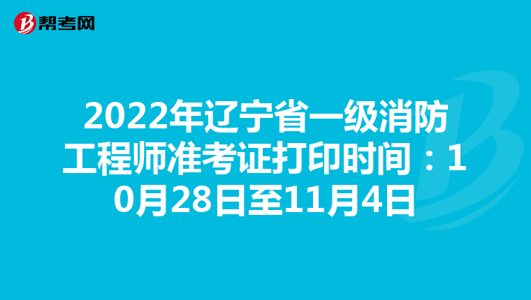 2022年辽宁省一级消防工程师准考证打印时间:10月28日至11月4日