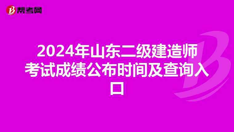 2024年山东二级建造师考试成绩公布时间及查询入口