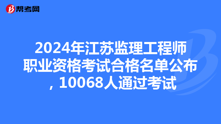 2024年江苏监理工程师职业资格考试合格名单公布，10068人通过考试