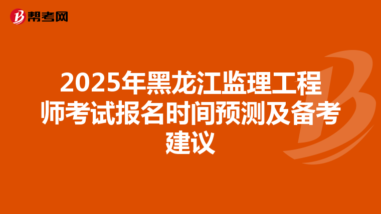 2025年黑龙江监理工程师考试报名时间预测及备考建议