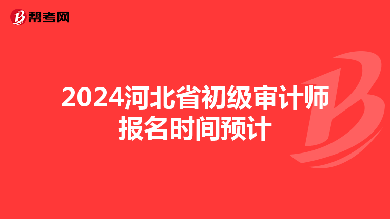 2024河北省初級審計師報名時間預計