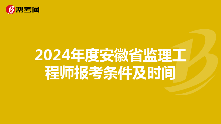 2024年度安徽省监理工程师报考条件及时间