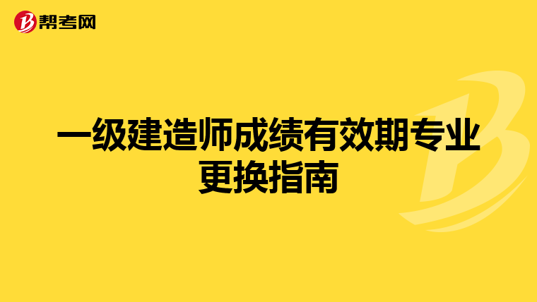 一级建造师成绩有效期专业更换指南