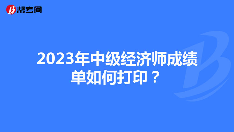 2023年中级经济师成绩单如何打印?