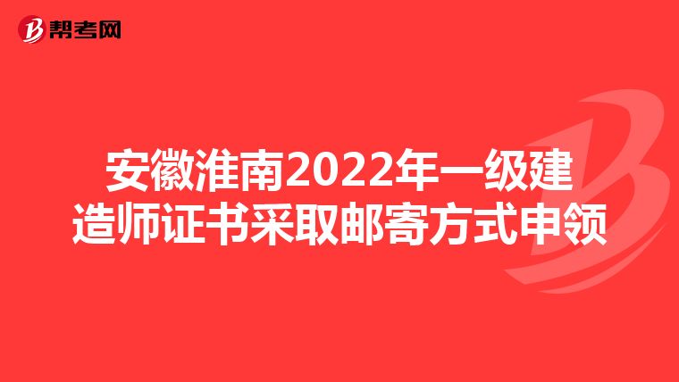 安徽淮南2022年一级建造师证书采取邮寄方式申领