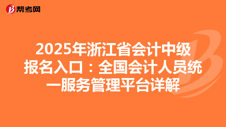 2025年浙江省会计中级报名入口：全国会计人员统一服务管理平台详解