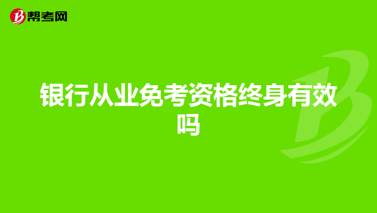 銀行從業免考資格終身有效嗎