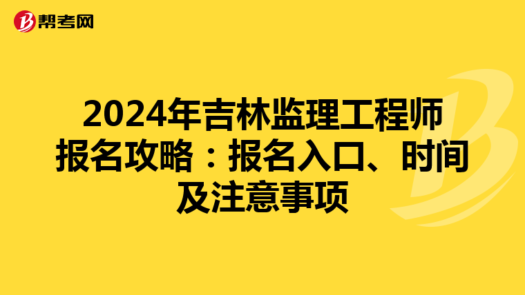 2024年吉林监理工程师报名攻略：报名入口、时间及注意事项