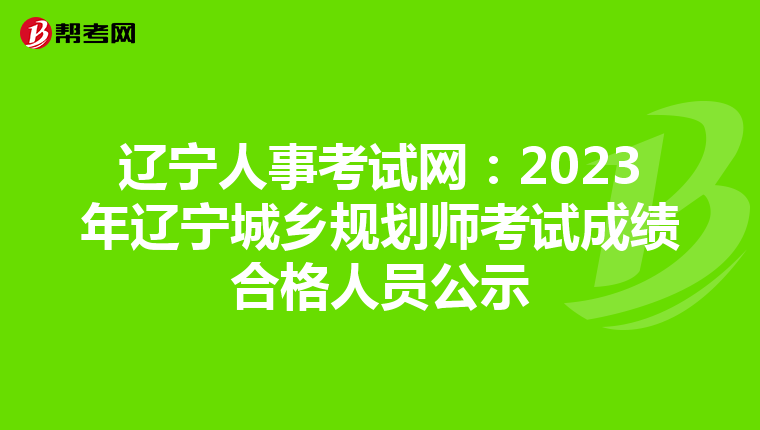 辽宁人事考试网：2023年辽宁城乡规划师考试成绩合格人员公示