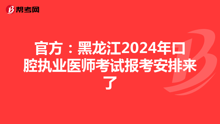 官方：黑龍江2024年口腔執業醫師考試報考安排來了