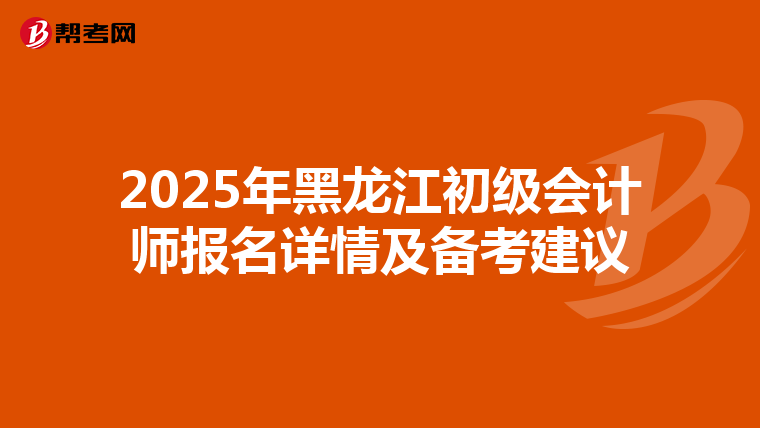 2025年黑龙江初级会计师报名详情及备考建议
