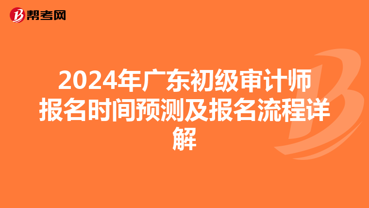 2024年广东初级审计师报名时间预测及报名流程详解