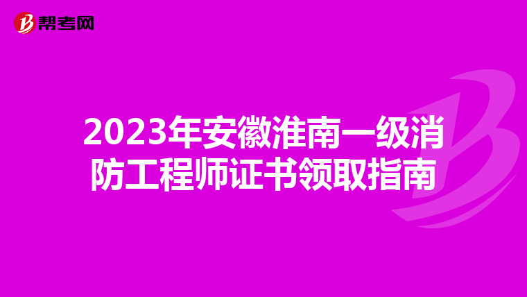 2023年安徽淮南一级消防工程师证书领取指南
