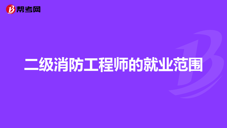 二级消防工程师的就业范围