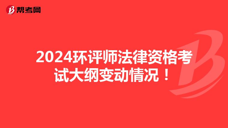 2024环评师法律资格考试大纲变动情况！