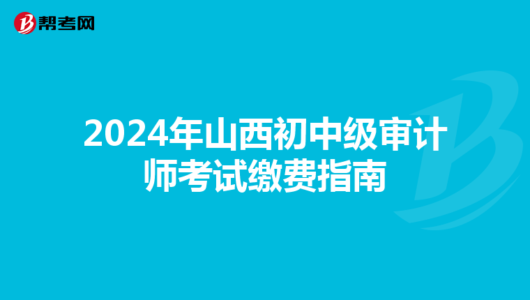2024年山西初中级审计师考试缴费指南