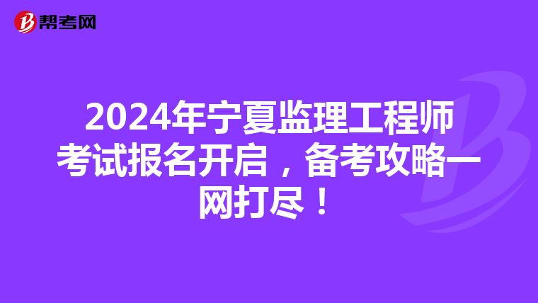 2024年宁夏监理工程师考试报名开启，备考攻略一网打尽！