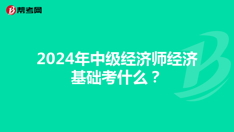 2024年中级经济师经济基础考什么？