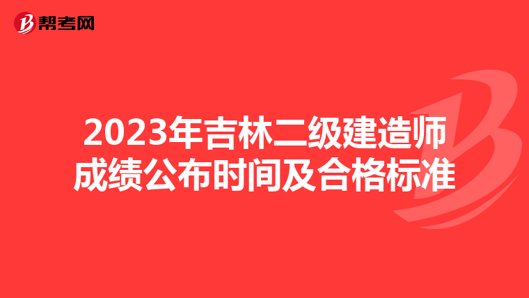 2023年吉林二级建造师成绩公布时间及合格标准