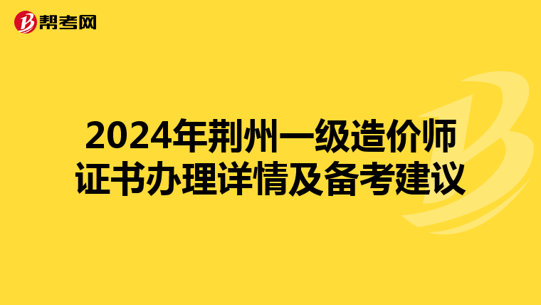 2024年荊州一級造價師證書辦理詳情及備考建議