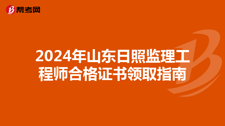 2024年山东日照监理工程师合格证书领取指南