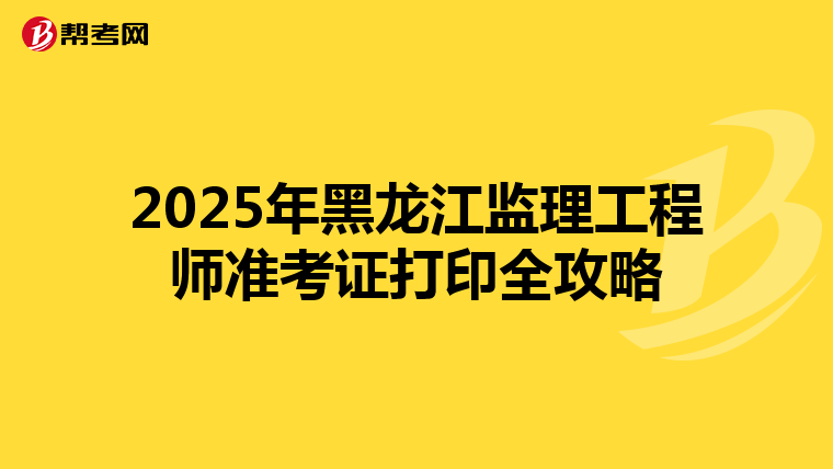 2025年黑龍江監理工程師準考證打印全攻略