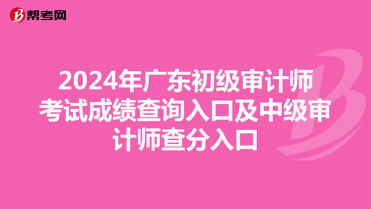 2024年广东初级审计师考试成绩查询入口及中级审计师查分入口