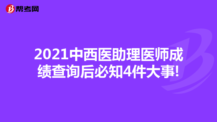 2021中西医助理医师成绩查询后必知4件大事!