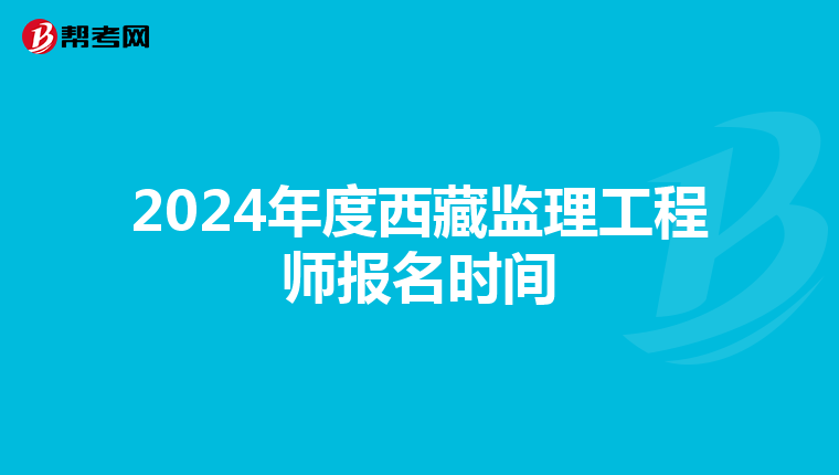 2024年度西藏监理工程师报名时间