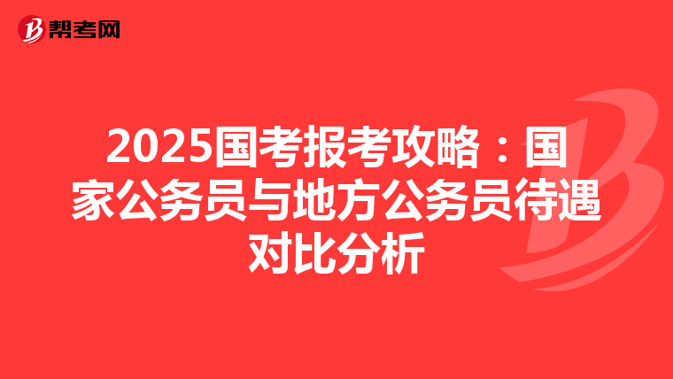 2025国考报考攻略：国家公务员与地方公务员待遇对比分析