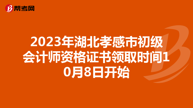 2023年湖北孝感市初级会计师资格证书领取时间10月8日开始