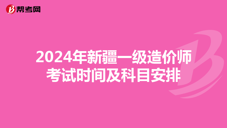 2024年新疆一级造价师考试时间及科目安排