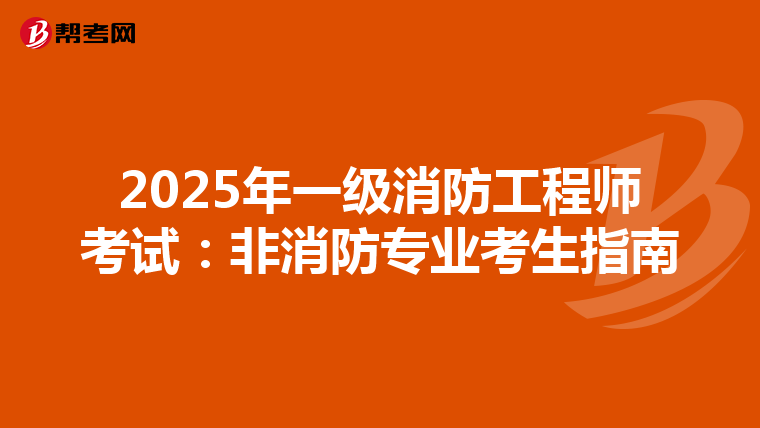 2025年一级消防工程师考试：非消防专业考生指南