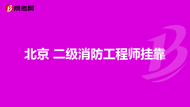 北京 二级消防工程师挂靠