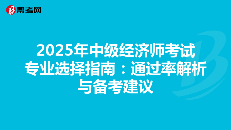 2025年中級經濟師考試專業選擇指南：通過率解析與備考建議
