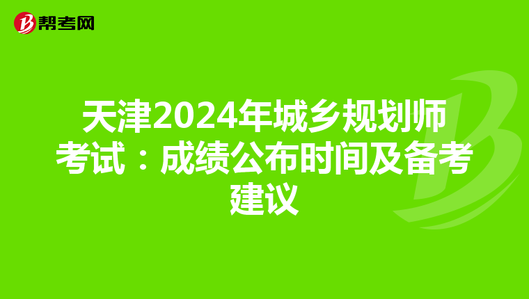 天津2024年城乡规划师考试：成绩公布时间及备考建议