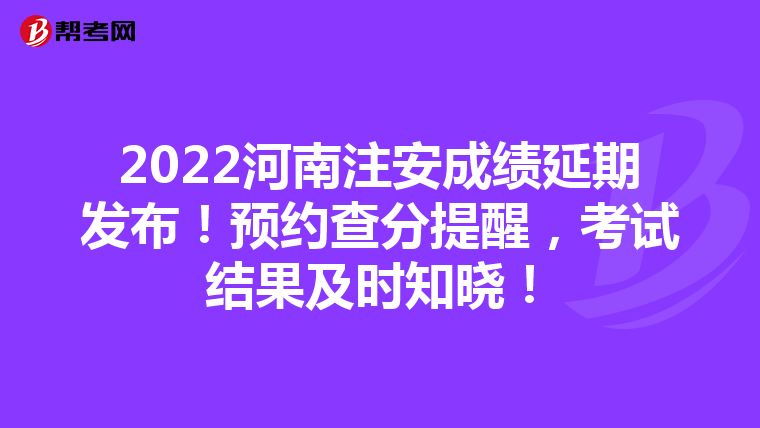 2022河南注安成绩延期发布!预约查分提醒,考试结果及时知晓!